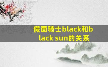 假面骑士black和black sun的关系